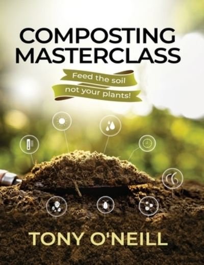 Cover for Tony O'Neill · Composting Masterclass: Feed The Soil Not Your Plants (Inbunden Bok) (2022)