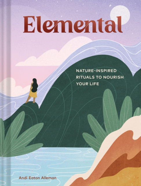 Cover for Andi Eaton Alleman · Elemental: Nature-Inspired Rituals to Nourish Your Life (Hardcover Book) (2023)