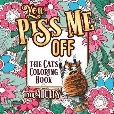 Cover for Snarky Guys · You Piss Me Off: A Fun Coloring Gift Book for Cat Lovers &amp; Adults Relaxation with Stress Relieving Floral Designs, Funny Quotes and Plenty Of Stuck-Up Cats (Taschenbuch) [Large type / large print edition] (2020)