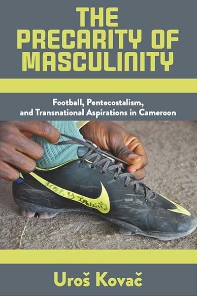 Cover for Uros Kovac · The Precarity of Masculinity: Football, Pentecostalism, and Transnational Aspirations in Cameroon (Pocketbok) (2024)