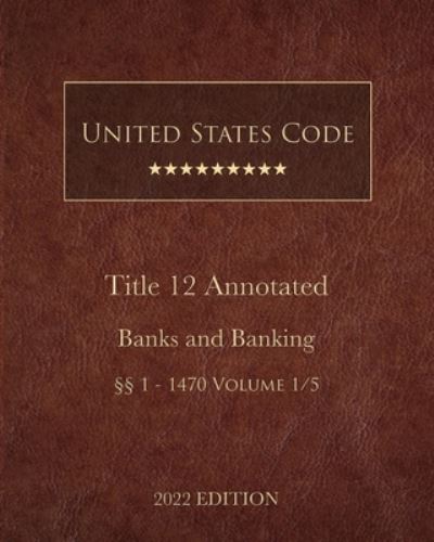 United States Code Annotated 2022 Edition Title 12 Banks and Banking §§1 - 1470 Volume 1/5 - United States Government - Books - Lee, Jason - 9781958796306 - January 10, 2023