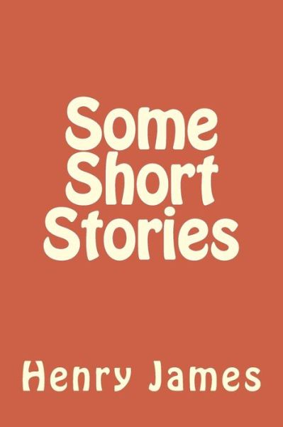 Some Short Stories - Henry James - Books - Createspace Independent Publishing Platf - 9781984973306 - February 9, 2018