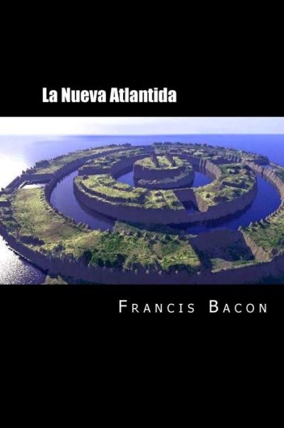 La Nueva Atlantida - Francis Bacon - Książki - Createspace Independent Publishing Platf - 9781985765306 - 23 lutego 2018