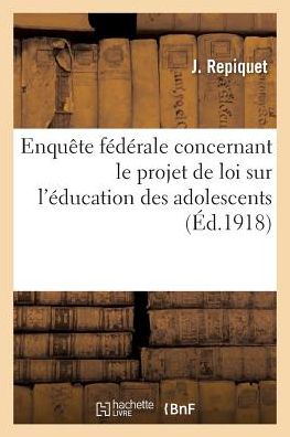 Cover for J Repiquet · Enquete Federale Concernant Le Projet de Loi Sur l'Education Des Adolescents (Paperback Book) (2016)