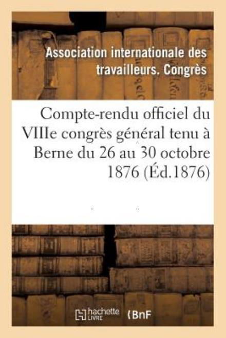 Compte-rendu Officiel Du Viiie Congres General Tenu a Berne Du 26 Au 30 Octobre 1876 - Association - Bøger - HACHETTE LIVRE-BNF - 9782013247306 - 1. august 2013