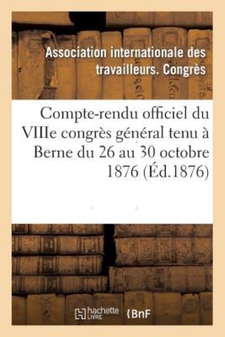 Cover for Association · Compte-rendu Officiel Du Viiie Congres General Tenu a Berne Du 26 Au 30 Octobre 1876 (Taschenbuch) [French edition] (2013)