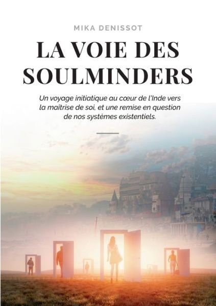 Cover for Mika Denissot · La voie des Soulminders: Un voyage initiatique au coeur de l'Inde vers la maitrise de soi, et une remise en question de nos systemes existentiels. (Pocketbok) (2021)
