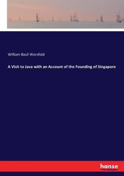 A Visit to Java with an Account of the Founding of Singapore - William Basil Worsfold - Books - Hansebooks - 9783337063306 - July 5, 2017