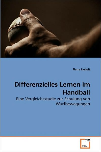 Cover for Pierre Liebelt · Differenzielles Lernen Im Handball: Eine Vergleichsstudie Zur Schulung Von Wurfbewegungen (Paperback Book) [German edition] (2010)