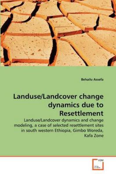 Cover for Behailu Assefa · Landuse / Landcover Change Dynamics Due to Resettlement: Landuse / Landcover Dynamics and Change Modeling, a Case of Selected Resettlement Sites in South Western Ethiopia, Gimbo Woreda, Kafa Zone (Paperback Book) (2011)