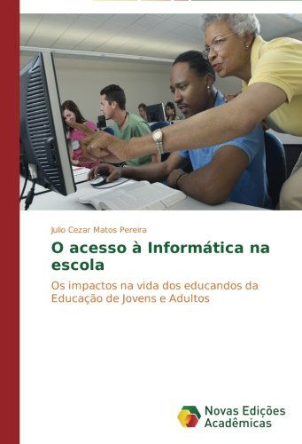 Cover for Julio Cezar Matos Pereira · O Acesso À Informática Na Escola: Os Impactos Na Vida Dos Educandos Da Educação De Jovens E Adultos (Paperback Book) [Portuguese edition] (2014)