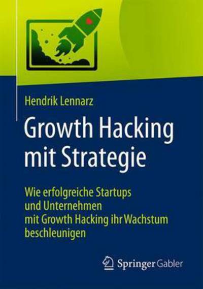 Cover for Hendrik Lennarz · Growth Hacking Mit Strategie: Wie Erfolgreiche Startups Und Unternehmen Mit Growth Hacking Ihr Wachstum Beschleunigen (Paperback Book) [1. Aufl. 2017 edition] (2017)
