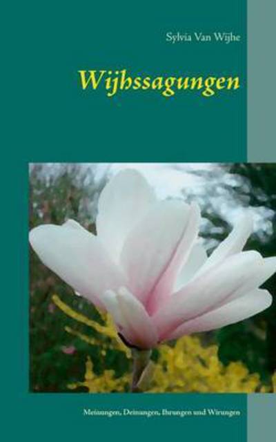 Cover for Sylvia Van Wijhe · Wijhssagungen: Meinungen, Deinungen, Ihrungen und Wirungen eines ganz normalen Lebens (Paperback Book) (2016)