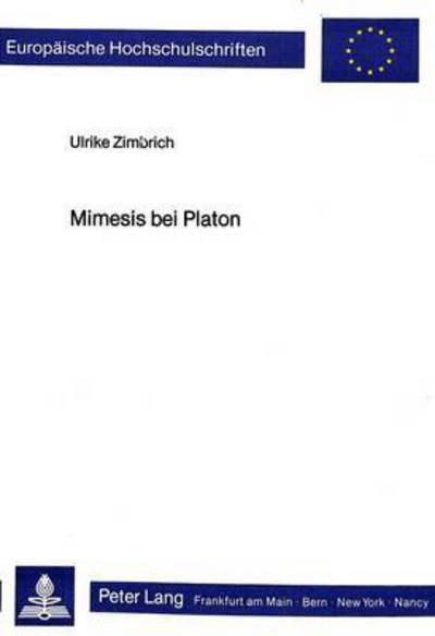 Cover for Ulrike Zimbrich · Mimesis Bei Platon: Untersuchungen Zu Wortgebrauch, Theorie Der Dichterischen Darstellung Und Zur Dialogischen Gestaltung Bis Zur Politeia - Europaeische Hochschulschriften / European University Studie (Paperback Book) (1984)
