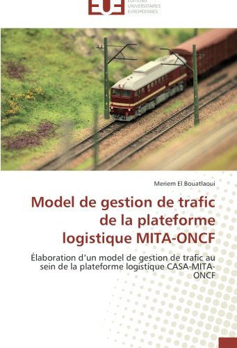 Cover for Meriem El Bouatlaoui · Model De Gestion De Trafic De La Plateforme Logistique Mita-oncf: Élaboration D'un Model De Gestion De Trafic Au Sein De La Plateforme Logistique  Casa-mita-oncf (Paperback Book) [French edition] (2018)