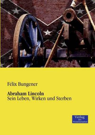 Cover for Bungener, Fa (c)LIX · Abraham Lincoln: Sein Leben, Wirken und Sterben (Paperback Book) [German edition] (2019)