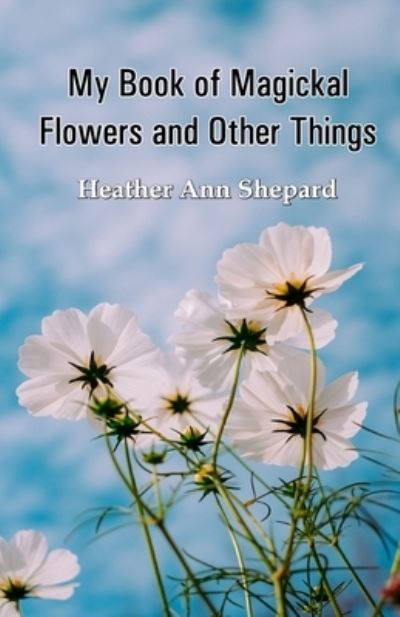 Cover for Heather Ann Shepard · My Book of Magickal Flowers and Other Things (Paperback Book) (2020)