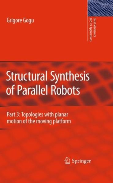 Cover for Grigore Gogu · Structural Synthesis of Parallel Robots: Part 3: Topologies with Planar Motion of the Moving Platform - Solid Mechanics and Its Applications (Innbunden bok) [2010 edition] (2010)