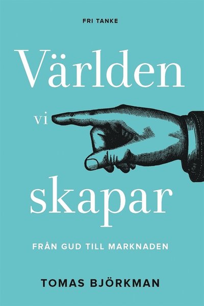 Världen vi skapar : från Gud till marknaden - Tomas Björkman - Books - Fri Tanke förlag - 9789177731306 - June 18, 2020