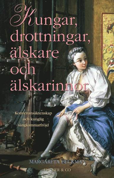 Kungar, drottningar, älskare och älskarinnor : konvenansäktenskap och kunglig sängkammarfröjd - Margareta Beckman - Books - Fischer & Co - 9789186597306 - September 25, 2012