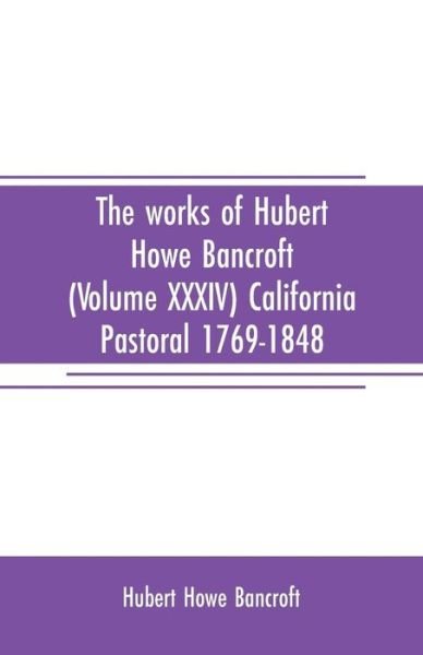 Cover for Hubert Howe Bancroft · The works of Hubert Howe Bancroft (Volume XXXIV) California Pastoral 1769-1848 (Paperback Book) (2019)