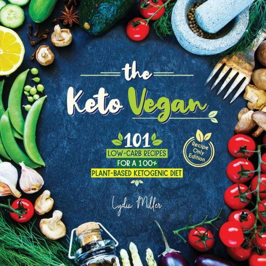 The Keto Vegan: 101 Low-Carb Recipes For A 100% Plant-Based Ketogenic Diet (Recipe-Only Edition) - Vegetarian Weight Loss Cookbook - Lydia Miller - Books - Svim - 9789492788306 - March 24, 2019