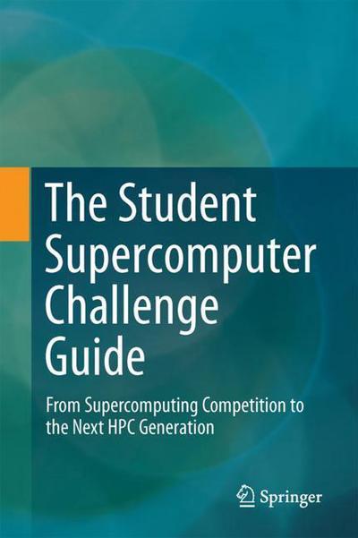 The Student Supercomputer Challenge Guide: From Supercomputing Competition to the Next HPC Generation - ASC Community - Books - Springer Verlag, Singapore - 9789811037306 - April 5, 2018