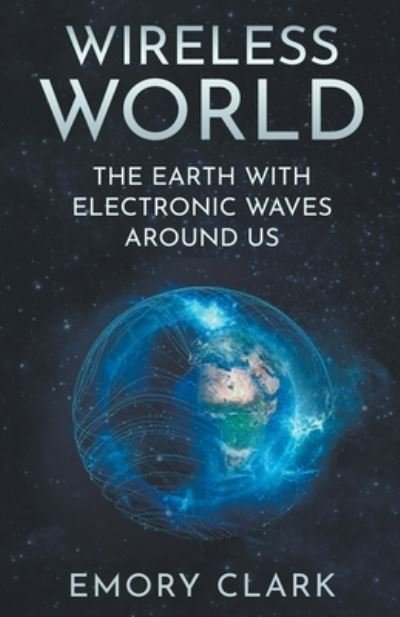 Cover for Emory Clark · Wireless World: The Earth With Electronic Waves Around Us (Paperback Book) (2021)