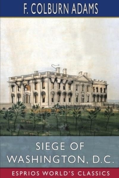 Cover for F Colburn Adams · Siege of Washington, D. C. (Esprios Classics): Written Expressly for Little People (Taschenbuch) (2024)