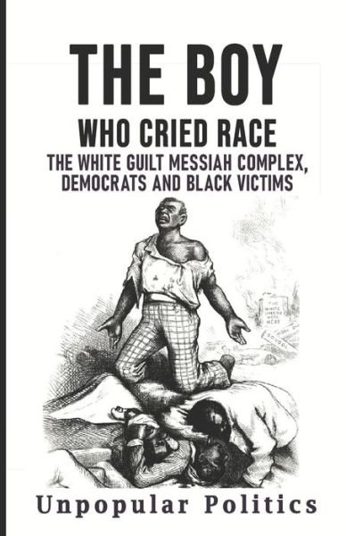 The Boy Who Cried Race: The White Guilt Messiah Complex, Democrats And Black Victims - Unpopular Politics - Bøger - Independently Published - 9798417417306 - 11. marts 2022