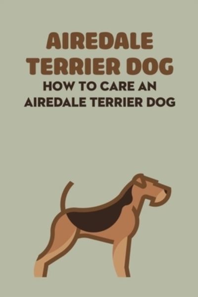 Cover for Antillon Gloria · Airedale Terrier Dog: How to Care An Airedale Terrier Dog: Airedale Terrier Dog Breed Facts And Characteristics (Paperback Book) (2021)