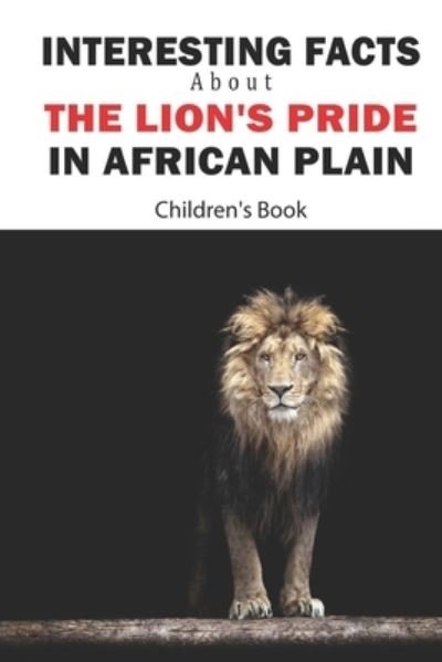 Cover for Cinda Banos · Interesting Facts About The Lion_s Pride In African Plain _ Children_s Book (Paperback Book) (2020)