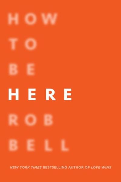 Cover for Rob Bell · How to Be Here: A Guide to Creating a Life Worth Living (Paperback Book) (2017)