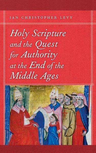 Cover for Ian Christopher Levy · Holy Scripture and the Quest for Authority at the End of the Middle Ages (Book) (2022)