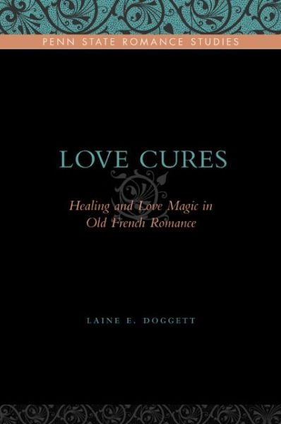 Cover for Doggett, Laine E. (St. Mary's College of Maryland) · Love Cures: Healing and Love Magic in Old French Romance - Penn State Romance Studies (Hardcover Book) (2009)