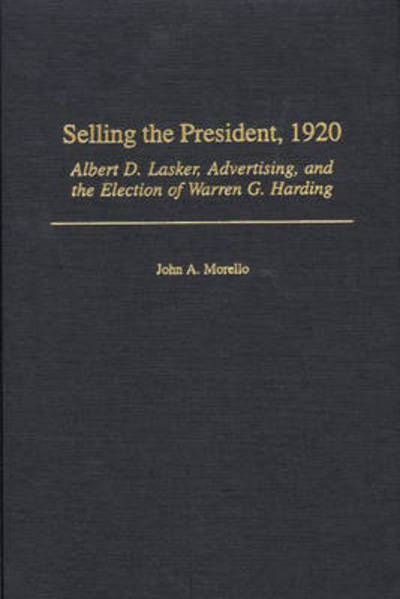 Cover for John A. Morello · Selling the President, 1920: Albert D. Lasker, Advertising, and the Election of Warren G. Harding (Hardcover Book) (2001)