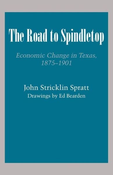 The Road to Spindletop: Economic Change in Texas, 1875–1901 - Texas History Paperbacks - John Stricklin Spratt - Kirjat - University of Texas Press - 9780292700307 - 1955