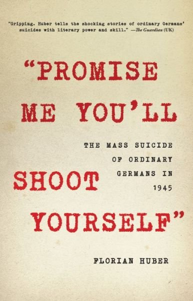 Cover for Florian Huber · &quot;Promise Me You'll Shoot Yourself&quot; : The Mass Suicide of Ordinary Germans in 1945 (Hardcover bog) (2020)