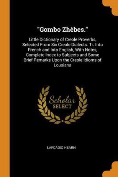 Cover for Lafcadio Hearn · Gombo Zhèbes. : Little Dictionary of Creole Proverbs, Selected from Six Creole Dialects. Tr. Into French and Into English, with Notes, Complete Index ... Remarks Upon the Creole Idioms of Lousiana (Paperback Bog) (2018)