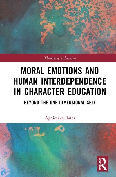Moral Emotions and Human Interdependence in Character Education: Beyond the One-Dimensional Self - Theorizing Education - Bates, Agnieszka (Bath Spa University, UK) - Books - Taylor & Francis Ltd - 9780367503307 - May 24, 2021