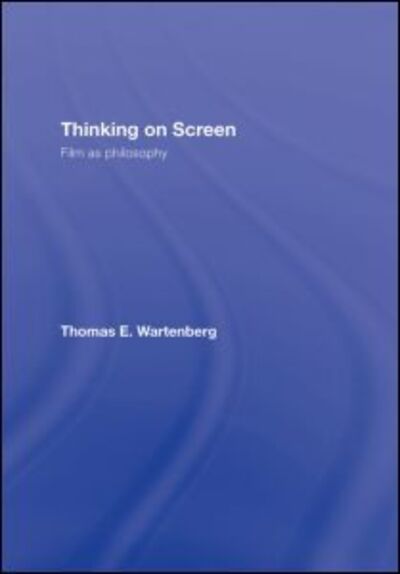 Cover for Wartenberg, Thomas E. (Mount Holyoke College, USA) · Thinking on Screen: Film as Philosophy (Hardcover Book) (2007)