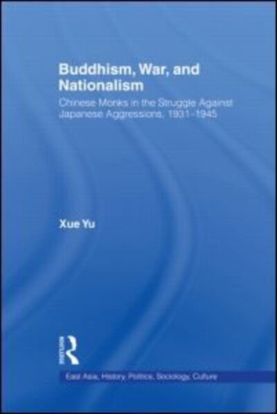 Cover for Xue Yu · Buddhism, War, and Nationalism: Chinese Monks in the Struggle Against Japanese Aggression 1931-1945 - East Asia: History, Politics, Sociology and Culture (Pocketbok) (2011)