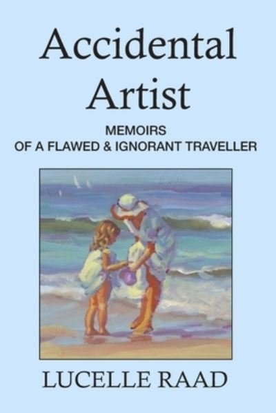 Cover for Lucelle Raad · Accidental Artist : Memoirs of a Flawed &amp; Ignorant Traveller (Paperback Book) (2018)