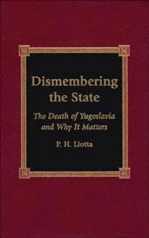 Cover for P. H. Liotta · Dismembering the State: The Death of Yugoslavia and Why it Matters (Book) (2002)