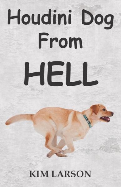 Houdini Dog from Hell - Kim Larson - Kirjat - Larson, Kim - 9780692054307 - tiistai 12. helmikuuta 2019