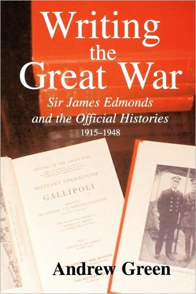 Cover for Andrew Green · Writing the Great War: Sir James Edmonds and the Official Histories, 1915-1948 - Military History and Policy (Paperback Book) (2004)