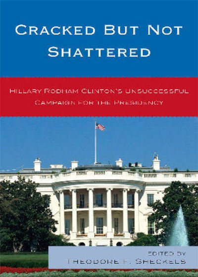 Cover for Sheckels, Theodore F, Professor · Cracked but Not Shattered: Hillary Rodham Clinton's Unsuccessful Campaign for the Presidency - Lexington Studies in Political Communication (Paperback Book) (2009)