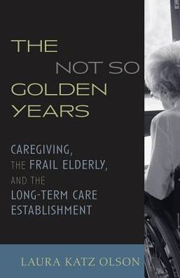 Cover for Laura Katz Olson · The Not-So-Golden Years: Caregiving, the Frail Elderly, and the Long-Term Care Establishment (Hardcover Book) (2003)