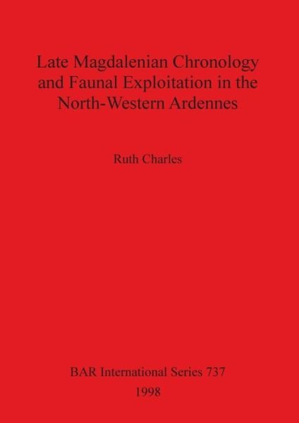 Cover for Ruth Charles · Late Magdalenian chronology and faunal exploitation in the North-Western Ardennes (Bog) (1998)