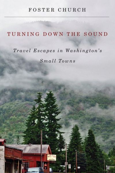 Cover for Foster Church · Turning Down the Sound: Travel Escapes in Washington's Small Towns (Paperback Book) (2014)